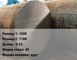 Поковка круглая 1500х1190 L=0.23 Сталь: 45 круг цена от 126000 Тг / т, где купить, условия доставки в Алматы и Алматинской области